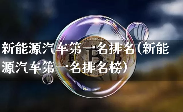 新能源汽车第一名排名(新能源汽车第一名排名榜)_https://www.cangshenghg.com_创业板_第1张