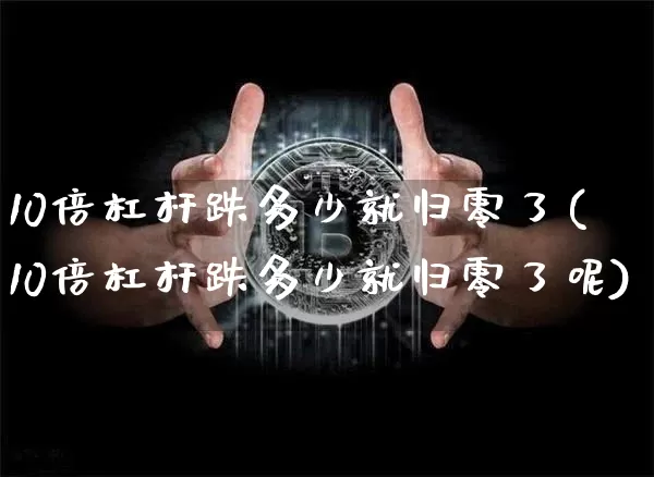 10倍杠杆跌多少就归零了(10倍杠杆跌多少就归零了呢)_https://www.cangshenghg.com_A股_第1张