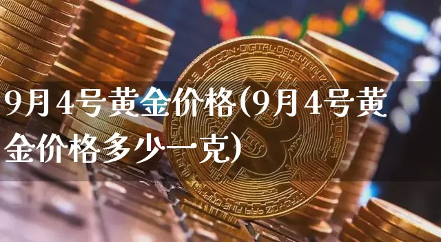 9月4号黄金价格(9月4号黄金价格多少一克)_https://www.cangshenghg.com_科创板_第1张