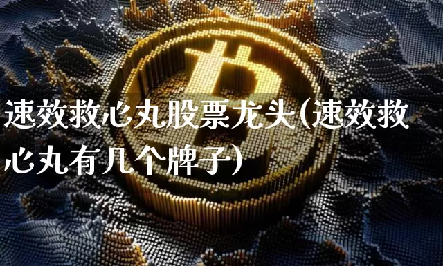 速效救心丸股票龙头(速效救心丸有几个牌子)_https://www.cangshenghg.com_创业板_第1张