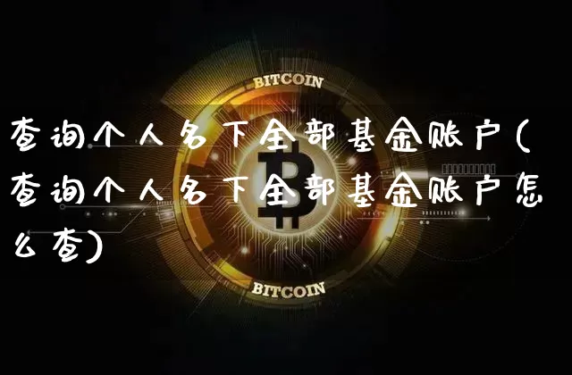 查询个人名下全部基金账户(查询个人名下全部基金账户怎么查)_https://www.cangshenghg.com_北交所_第1张