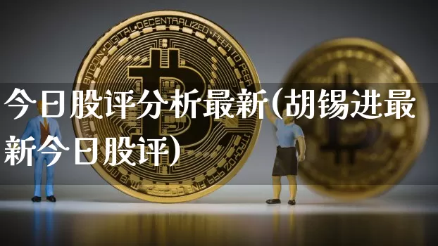 今日股评分析最新(胡锡进最新今日股评)_https://www.cangshenghg.com_北交所_第1张
