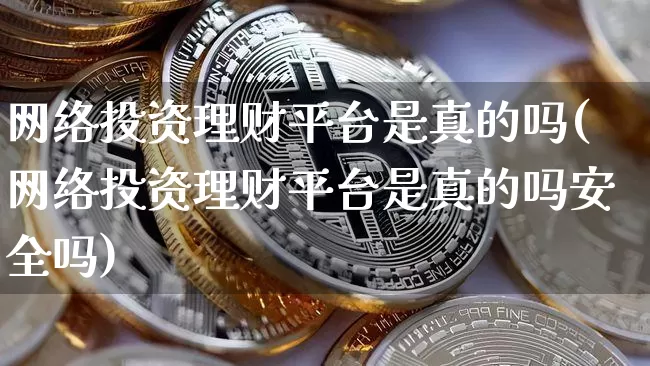 网络投资理财平台是真的吗(网络投资理财平台是真的吗安全吗)_https://www.cangshenghg.com_北交所_第1张