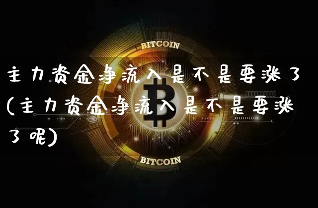 主力资金净流入是不是要涨了(主力资金净流入是不是要涨了呢)_https://www.cangshenghg.com_北交所_第1张