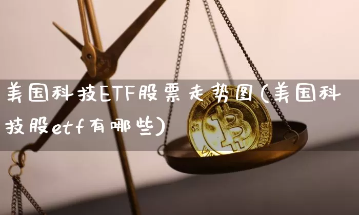 美国科技ETF股票走势图(美国科技股etf有哪些)_https://www.cangshenghg.com_北交所_第1张