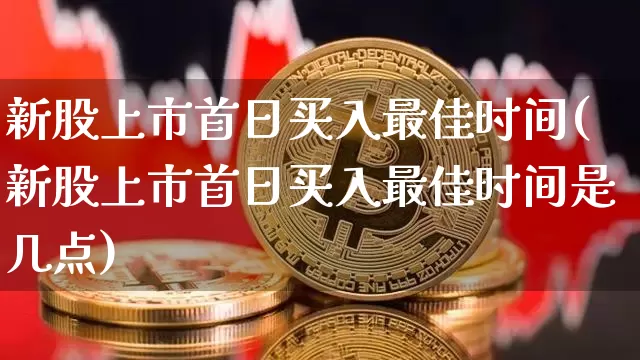 新股上市首日买入最佳时间(新股上市首日买入最佳时间是几点)_https://www.cangshenghg.com_北交所_第1张