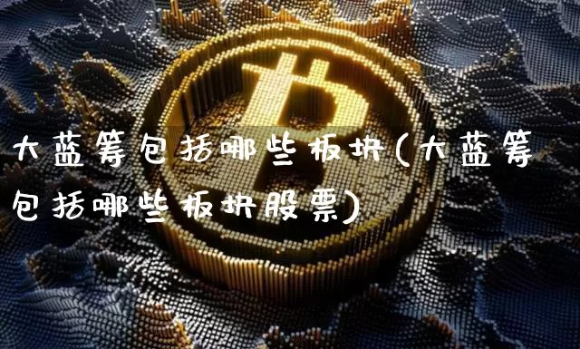 大蓝筹包括哪些板块(大蓝筹包括哪些板块股票)_https://www.cangshenghg.com_科创板_第1张