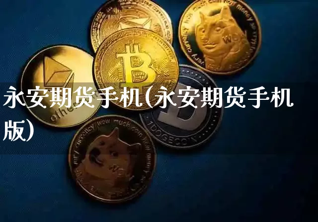 永安期货手机(永安期货手机版)_https://www.cangshenghg.com_A股_第1张