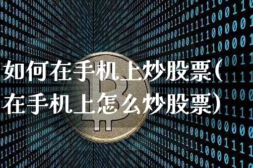 如何在手机上炒股票(在手机上怎么炒股票)_https://www.cangshenghg.com_北交所_第1张