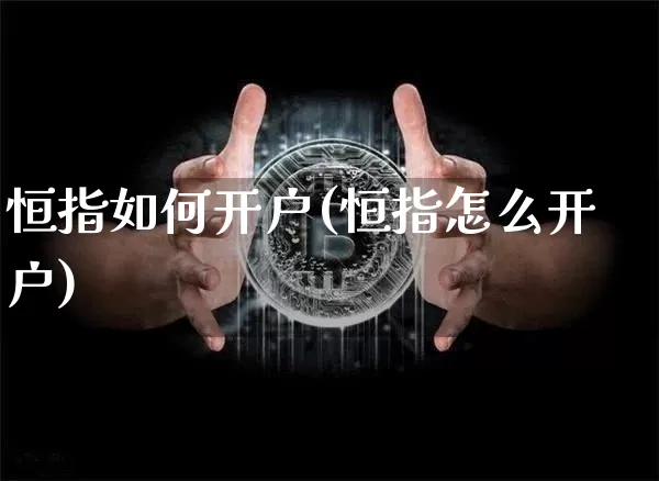 恒指如何开户(恒指怎么开户)_https://www.cangshenghg.com_科创板_第1张