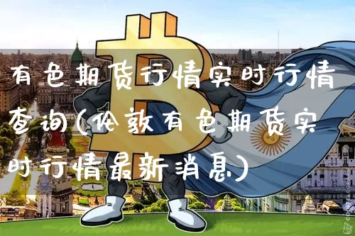 有色期货行情实时行情查询(伦敦有色期货实时行情最新消息)_https://www.cangshenghg.com_北交所_第1张