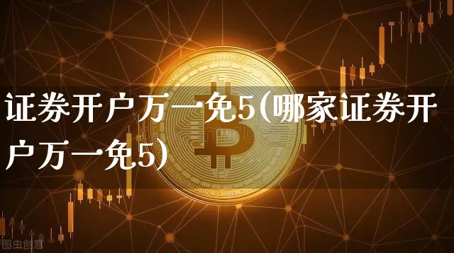 证券开户万一免5(哪家证券开户万一免5)_https://www.cangshenghg.com_财经新闻_第1张