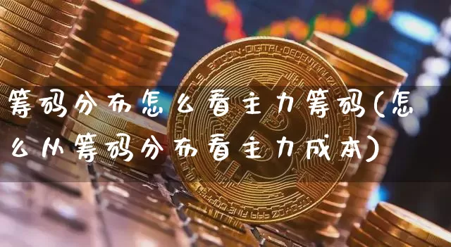 筹码分布怎么看主力筹码(怎么从筹码分布看主力成本)_https://www.cangshenghg.com_创业板_第1张