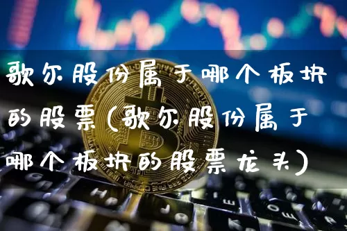 歌尔股份属于哪个板块的股票(歌尔股份属于哪个板块的股票龙头)_https://www.cangshenghg.com_创业板_第1张