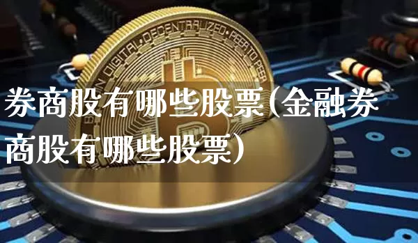 券商股有哪些股票(金融券商股有哪些股票)_https://www.cangshenghg.com_创业板_第1张