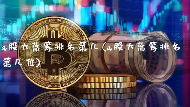 a股大蓝筹排名第几(a股大蓝筹排名第几位)_https://www.cangshenghg.com_创业板_第1张