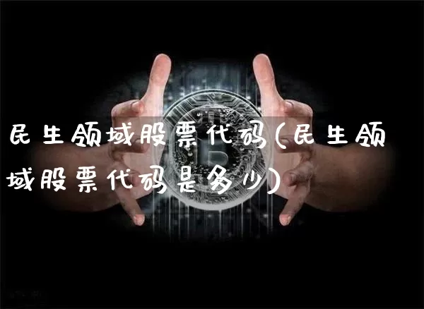 民生领域股票代码(民生领域股票代码是多少)_https://www.cangshenghg.com_财经新闻_第1张