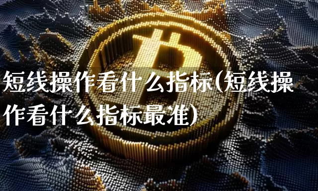 短线操作看什么指标(短线操作看什么指标最准)_https://www.cangshenghg.com_财经新闻_第1张