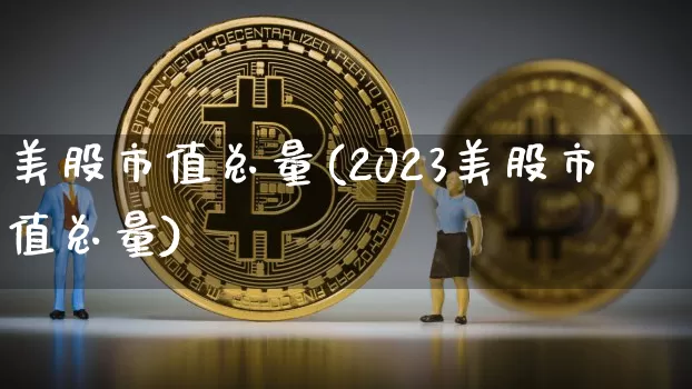 美股市值总量(2023美股市值总量)_https://www.cangshenghg.com_创业板_第1张