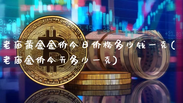 老庙黄金金价今日价格多少钱一克(老庙金价今天多少一克)_https://www.cangshenghg.com_科创板_第1张