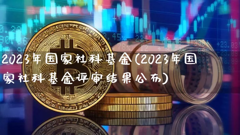 2023年国家社科基金(2023年国家社科基金评审结果公布)_https://www.cangshenghg.com_A股_第1张