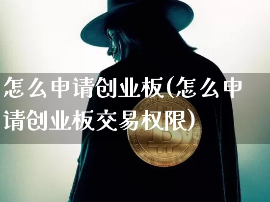 怎么申请创业板(怎么申请创业板交易权限)_https://www.cangshenghg.com_创业板_第1张