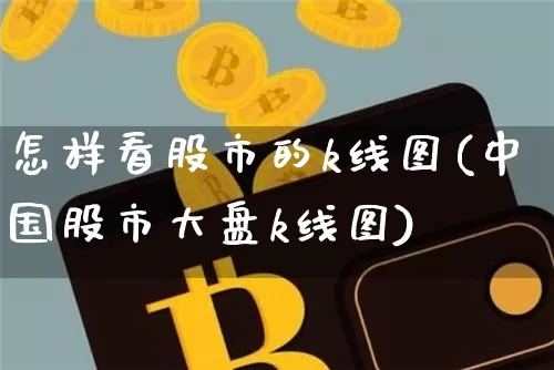 怎样看股市的k线图(中国股市大盘k线图)_https://www.cangshenghg.com_创业板_第1张
