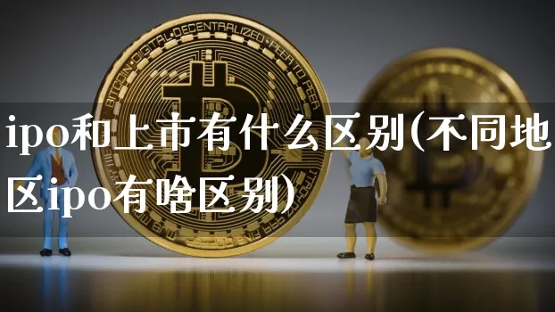 ipo和上市有什么区别(不同地区ipo有啥区别)_https://www.cangshenghg.com_A股_第1张