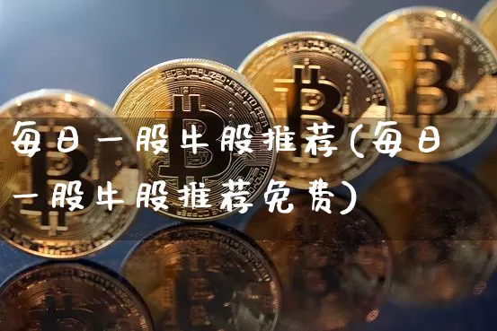 每日一股牛股推荐(每日一股牛股推荐免费)_https://www.cangshenghg.com_北交所_第1张