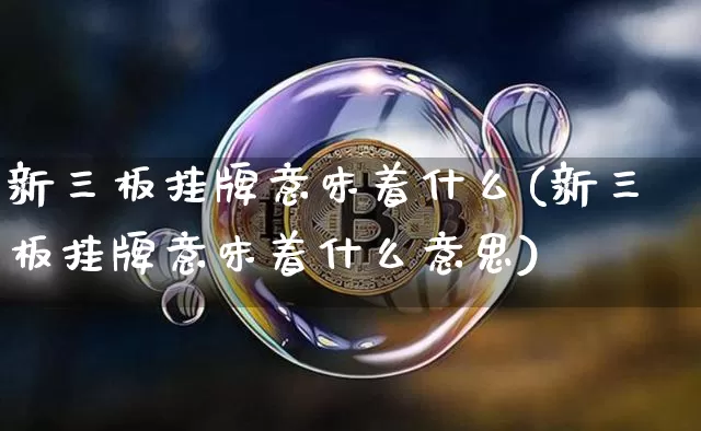 新三板挂牌意味着什么(新三板挂牌意味着什么意思)_https://www.cangshenghg.com_A股_第1张