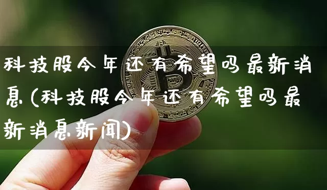 科技股今年还有希望吗最新消息(科技股今年还有希望吗最新消息新闻)_https://www.cangshenghg.com_创业板_第1张