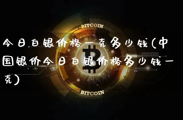 今日白银价格一克多少钱(中国银价今日白银价格多少钱一克)_https://www.cangshenghg.com_科创板_第1张