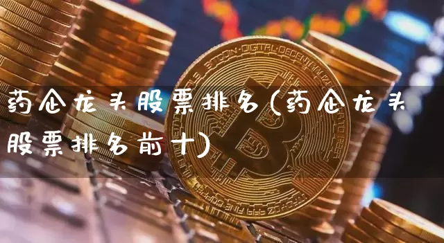 药企龙头股票排名(药企龙头股票排名前十)_https://www.cangshenghg.com_创业板_第1张
