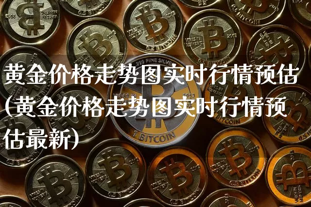 黄金价格走势图实时行情预估(黄金价格走势图实时行情预估最新)_https://www.cangshenghg.com_财经新闻_第1张
