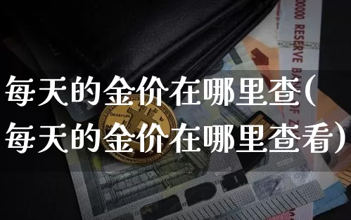 每天的金价在哪里查(每天的金价在哪里查看)_https://www.cangshenghg.com_科创板_第1张
