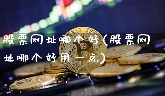 股票网址哪个好(股票网址哪个好用一点)_https://www.cangshenghg.com_创业板_第1张