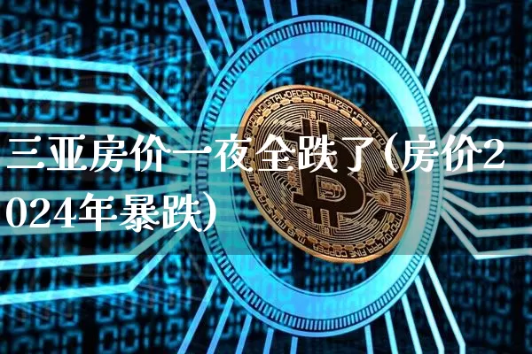 三亚房价一夜全跌了(房价2024年暴跌)_https://www.cangshenghg.com_创业板_第1张