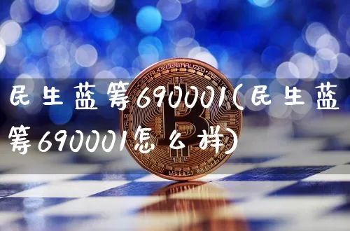 民生蓝筹690001(民生蓝筹690001怎么样)_https://www.cangshenghg.com_北交所_第1张