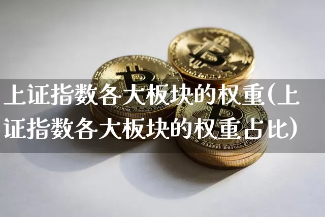 上证指数各大板块的权重(上证指数各大板块的权重占比)_https://www.cangshenghg.com_财经新闻_第1张
