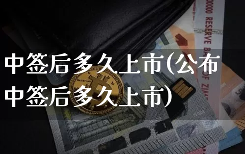 中签后多久上市(公布中签后多久上市)_https://www.cangshenghg.com_科创板_第1张