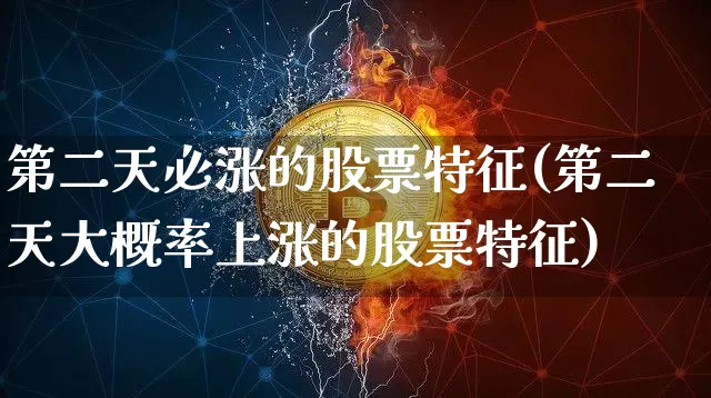 第二天必涨的股票特征(第二天大概率上涨的股票特征)_https://www.cangshenghg.com_创业板_第1张