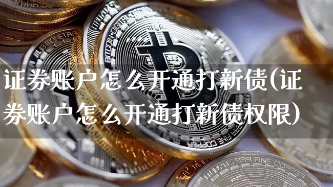 证券账户怎么开通打新债(证券账户怎么开通打新债权限)_https://www.cangshenghg.com_A股_第1张