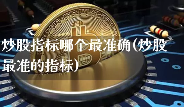 炒股指标哪个最准确(炒股最准的指标)_https://www.cangshenghg.com_A股_第1张