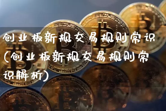 创业板新规交易规则常识(创业板新规交易规则常识解析)_https://www.cangshenghg.com_科创板_第1张