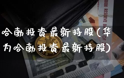 哈勃投资最新持股(华为哈勃投资最新持股)_https://www.cangshenghg.com_北交所_第1张