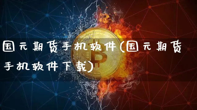 国元期货手机软件(国元期货手机软件下载)_https://www.cangshenghg.com_创业板_第1张