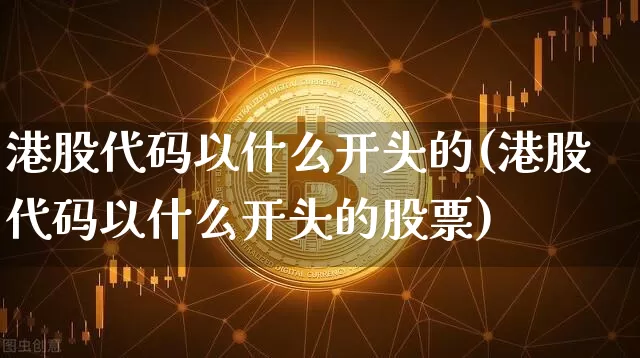 港股代码以什么开头的(港股代码以什么开头的股票)_https://www.cangshenghg.com_创业板_第1张