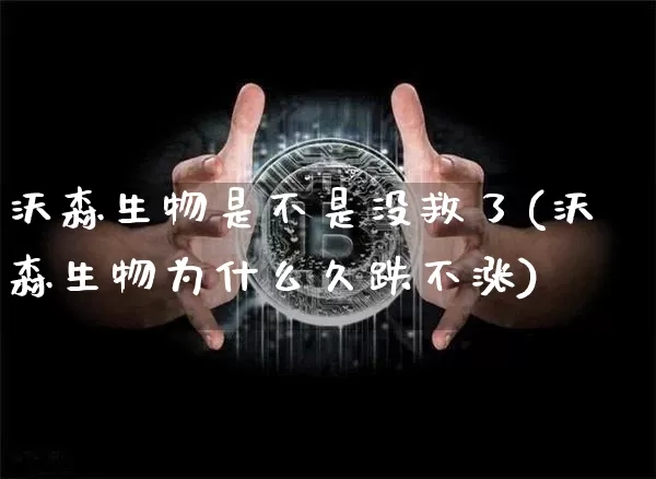 沃森生物是不是没救了(沃森生物为什么久跌不涨)_https://www.cangshenghg.com_创业板_第1张