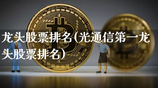 龙头股票排名(光通信第一龙头股票排名)_https://www.cangshenghg.com_科创板_第1张