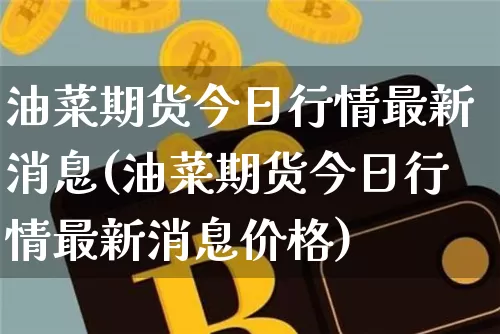 油菜期货今日行情最新消息(油菜期货今日行情最新消息价格)_https://www.cangshenghg.com_财经新闻_第1张